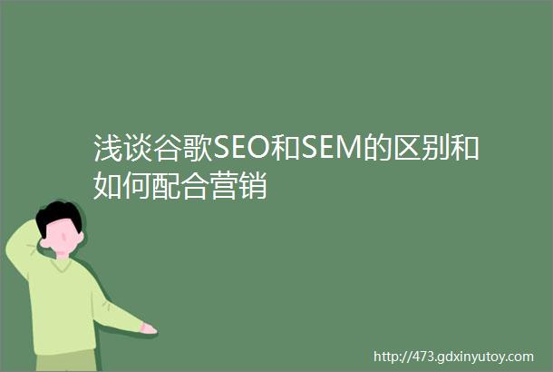 浅谈谷歌SEO和SEM的区别和如何配合营销